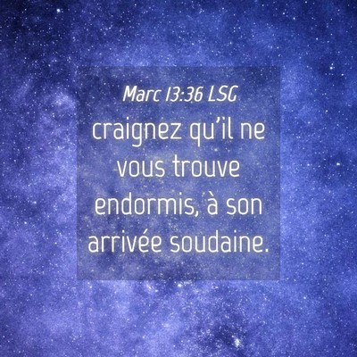 Picture 04 - Marc 13:36 LSG - craignez qu'il ne vous trouve endormis, à son - Bible Verse Picture