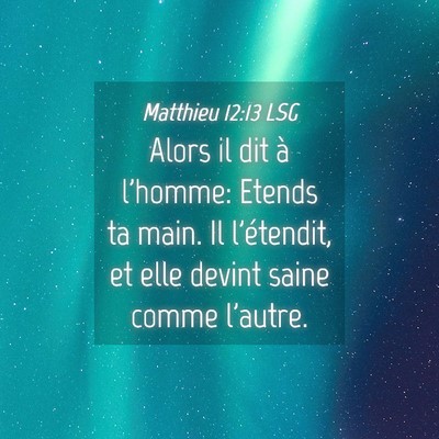 Picture 04 - Matthieu 12:13 LSG - Alors il dit à l'homme: Etends ta main. Il - Bible Verse Picture