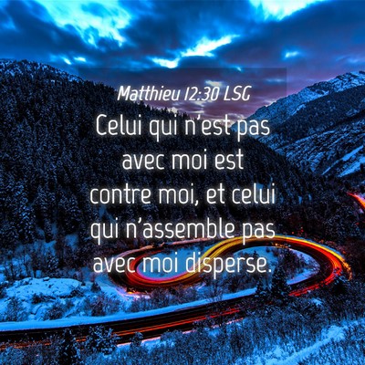 Picture 04 - Matthieu 12:30 LSG - Celui qui n'est pas avec moi est contre moi, et - Bible Verse Picture