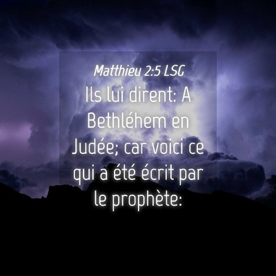 Picture 04 - Matthieu 2:5 LSG - Ils lui dirent: A Bethléhem en Judée; car voici - Bible Verse Picture