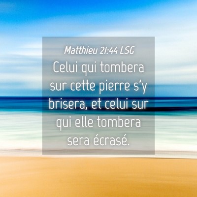 Picture 04 - Matthieu 21:44 LSG - Celui qui tombera sur cette pierre s'y brisera, - Bible Verse Picture