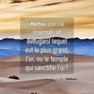Picture 04 - Matthieu 23:17 LSG - Insensés et aveugles! lequel est le plus grand, - Bible Verse Picture