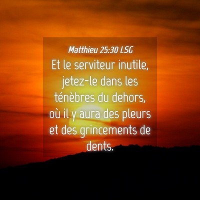 Picture 04 - Matthieu 25:30 LSG - Et le serviteur inutile, jetez-le dans les - Bible Verse Picture