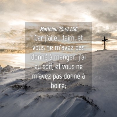 Picture 04 - Matthieu 25:42 LSG - Car j'ai eu faim, et vous ne m'avez pas donné à - Bible Verse Picture