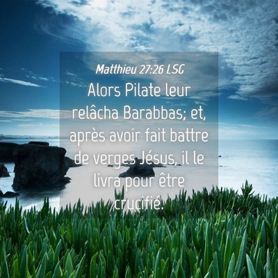 Picture 04 - Matthieu 27:26 LSG - Alors Pilate leur relâcha Barabbas; et, après - Bible Verse Picture