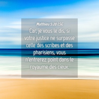 Picture 04 - Matthieu 5:20 LSG - Car, je vous le dis, si votre justice ne surpasse - Bible Verse Picture
