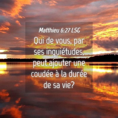 Picture 04 - Matthieu 6:27 LSG - Qui de vous, par ses inquiétudes, peut ajouter - Bible Verse Picture