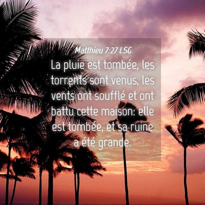 Picture 04 - Matthieu 7:27 LSG - La pluie est tombée, les torrents sont venus, - Bible Verse Picture