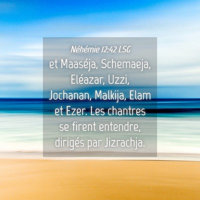 Picture 04 - Néhémie 12:42 LSG - et Maaséja, Schemaeja, Eléazar, Uzzi, Jochanan, - Bible Verse Picture