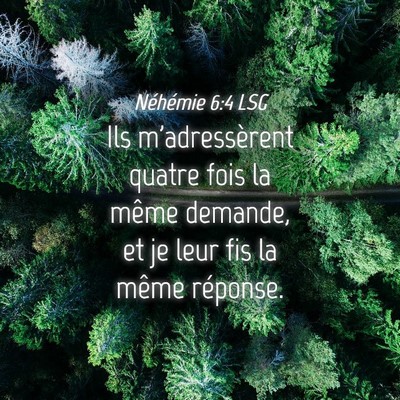 Picture 04 - Néhémie 6:4 LSG - Ils m'adressèrent quatre fois la même demande, - Bible Verse Picture