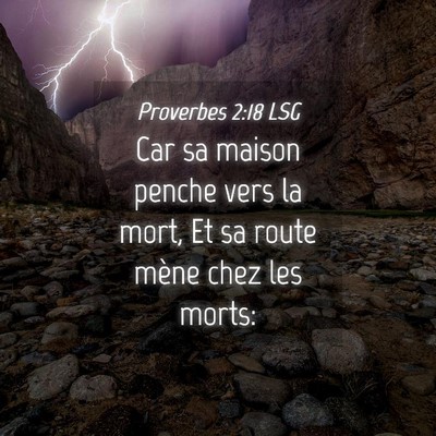 Picture 04 - Proverbes 2:18 LSG - Car sa maison penche vers la mort, Et sa route - Bible Verse Picture