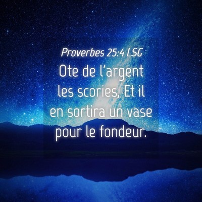 Picture 04 - Proverbes 25:4 LSG - Ote de l'argent les scories, Et il en sortira un - Bible Verse Picture