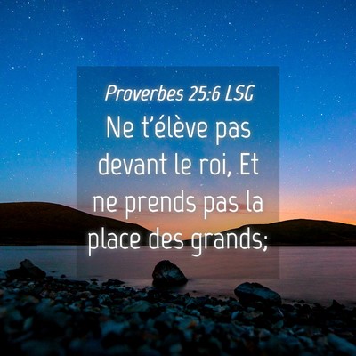 Picture 04 - Proverbes 25:6 LSG - Ne t'élève pas devant le roi, Et ne prends pas - Bible Verse Picture