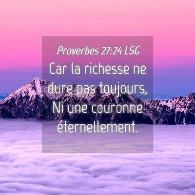 Picture 04 - Proverbes 27:24 LSG - Car la richesse ne dure pas toujours, Ni une - Bible Verse Picture