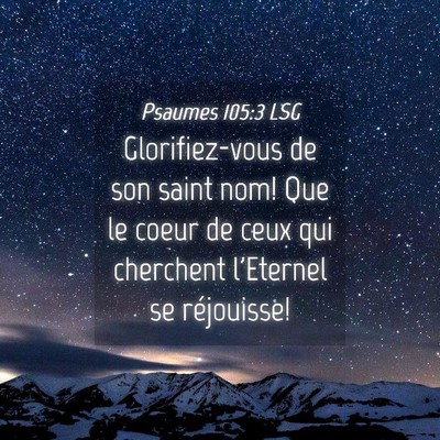 Picture 04 - Psaumes 105:3 LSG - Glorifiez-vous de son saint nom! Que le coeur de - Bible Verse Picture