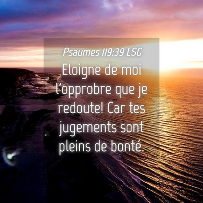 Picture 04 - Psaumes 119:39 LSG - Eloigne de moi l'opprobre que je redoute! Car tes - Bible Verse Picture