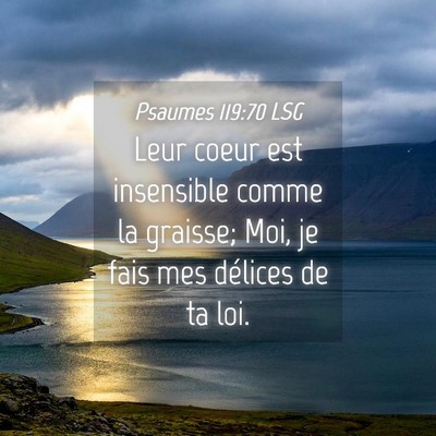 Picture 04 - Psaumes 119:70 LSG - Leur coeur est insensible comme la graisse; Moi, - Bible Verse Picture