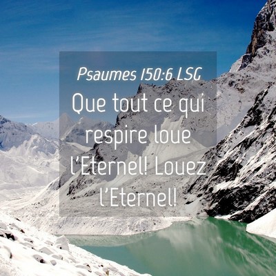 Picture 04 - Psaumes 150:6 LSG - Que tout ce qui respire loue l'Eternel! Louez - Bible Verse Picture