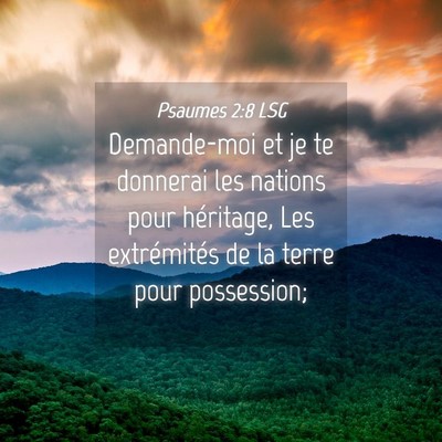 Picture 04 - Psaumes 2:8 LSG - Demande-moi et je te donnerai les nations pour - Bible Verse Picture