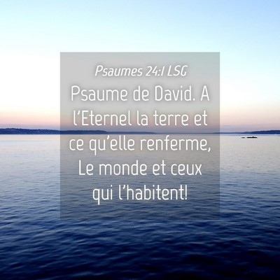 Picture 04 - Psaumes 24:1 LSG - Psaume de David. A l'Eternel la terre et ce - Bible Verse Picture