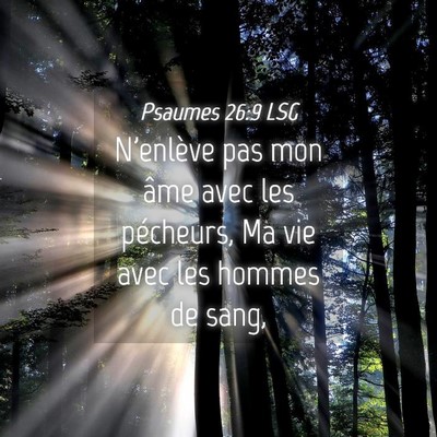Picture 04 - Psaumes 26:9 LSG - N'enlève pas mon âme avec les pécheurs, Ma vie - Bible Verse Picture