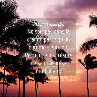 Picture 04 - Psaumes 49:16 LSG - Ne sois pas dans la crainte parce qu'un homme - Bible Verse Picture