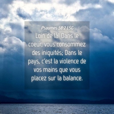Picture 04 - Psaumes 58:2 LSG - Loin de là! Dans le coeur, vous consommez des - Bible Verse Picture