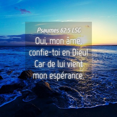 Picture 04 - Psaumes 62:5 LSG - Oui, mon âme, confie-toi en Dieu! Car de lui - Bible Verse Picture
