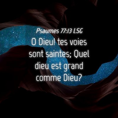 Picture 04 - Psaumes 77:13 LSG - O Dieu! tes voies sont saintes; Quel dieu est - Bible Verse Picture