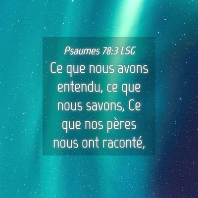Picture 04 - Psaumes 78:3 LSG - Ce que nous avons entendu, ce que nous savons, Ce - Bible Verse Picture