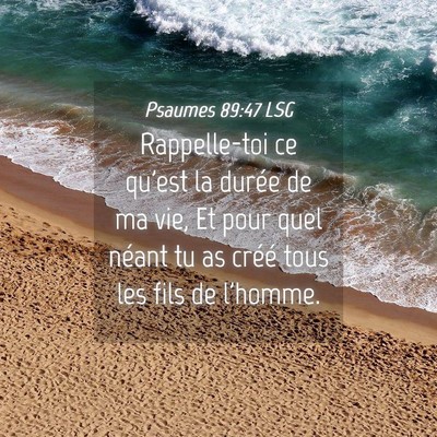 Picture 04 - Psaumes 89:47 LSG - Rappelle-toi ce qu'est la durée de ma vie, Et - Bible Verse Picture