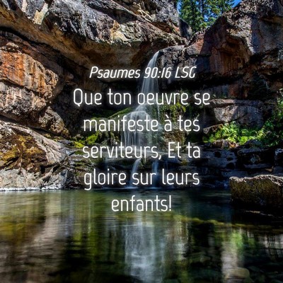 Picture 04 - Psaumes 90:16 LSG - Que ton oeuvre se manifeste à tes serviteurs, Et - Bible Verse Picture