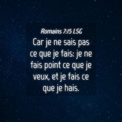 Picture 04 - Romains 7:15 LSG - Car je ne sais pas ce que je fais: je ne fais - Bible Verse Picture