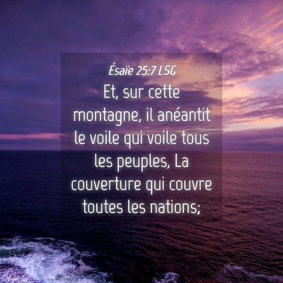 Picture 04 - Ésaïe 25:7 LSG - Et, sur cette montagne, il anéantit le voile qui - Bible Verse Picture