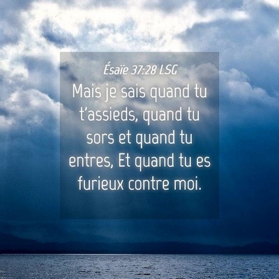 Picture 04 - Ésaïe 37:28 LSG - Mais je sais quand tu t'assieds, quand tu sors et - Bible Verse Picture