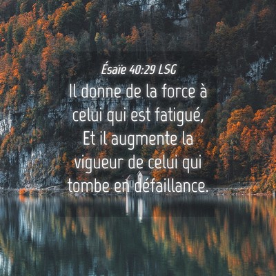 Picture 04 - Ésaïe 40:29 LSG - Il donne de la force à celui qui est fatigué, - Bible Verse Picture