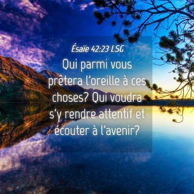 Picture 04 - Ésaïe 42:23 LSG - Qui parmi vous prêtera l'oreille à ces choses? - Bible Verse Picture