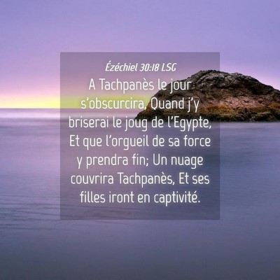 Picture 04 - Ézéchiel 30:18 LSG - A Tachpanès le jour s'obscurcira, Quand j'y - Bible Verse Picture