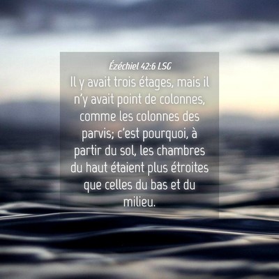 Picture 04 - Ézéchiel 42:6 LSG - Il y avait trois étages, mais il n'y avait point - Bible Verse Picture