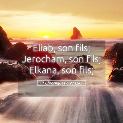 Picture 05 - 1 Chroniques 6:27 LSG - Eliab, son fils; Jerocham, son fils; Elkana, son - Bible Verse Picture