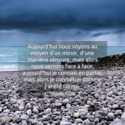 Picture 05 - 1 Corinthiens 13:12 LSG - Aujourd'hui nous voyons au moyen d'un miroir, - Bible Verse Picture