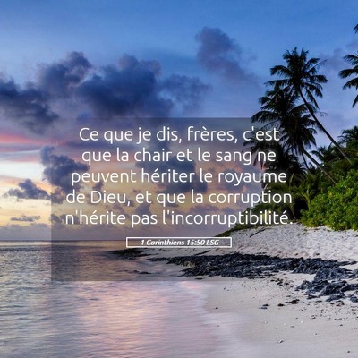 Picture 05 - 1 Corinthiens 15:50 LSG - Ce que je dis, frères, c'est que la chair et le - Bible Verse Picture