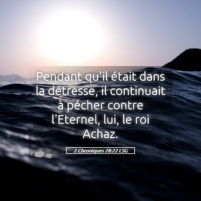 Picture 05 - 2 Chroniques 28:22 LSG - Pendant qu'il était dans la détresse, il - Bible Verse Picture