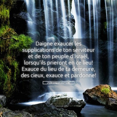 Picture 05 - 2 Chroniques 6:21 LSG - Daigne exaucer les supplications de ton serviteur - Bible Verse Picture