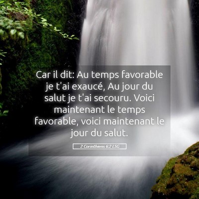 Picture 05 - 2 Corinthiens 6:2 LSG - Car il dit: Au temps favorable je t'ai exaucé, - Bible Verse Picture