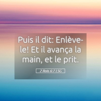 Picture 05 - 2 Rois 6:7 LSG - Puis il dit: Enlève-le! Et il avança la main, - Bible Verse Picture