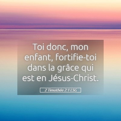 Picture 05 - 2 Timothée 2:1 LSG - Toi donc, mon enfant, fortifie-toi dans la grâce - Bible Verse Picture