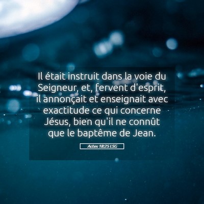 Picture 05 - Actes 18:25 LSG - Il était instruit dans la voie du Seigneur, et, - Bible Verse Picture