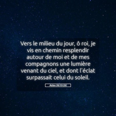 Picture 05 - Actes 26:13 LSG - Vers le milieu du jour, ô roi, je vis en chemin - Bible Verse Picture