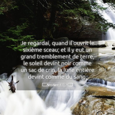 Picture 05 - Apocalypse 6:12 LSG - Je regardai, quand il ouvrit le sixième sceau; - Bible Verse Picture